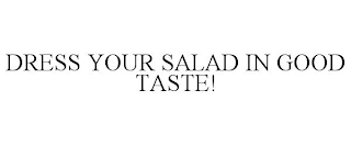 DRESS YOUR SALAD IN GOOD TASTE!