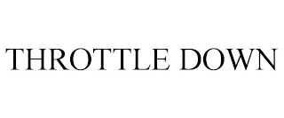 THROTTLE DOWN