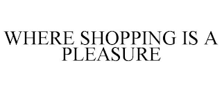 WHERE SHOPPING IS A PLEASURE