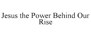 JESUS THE POWER BEHIND OUR RISE