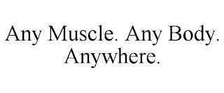 ANY MUSCLE. ANY BODY. ANYWHERE.