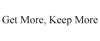 GET MORE, KEEP MORE