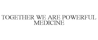 TOGETHER WE ARE POWERFUL MEDICINE