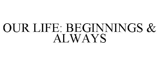 OUR LIFE: BEGINNINGS & ALWAYS