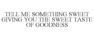 TELL ME SOMETHING SWEET GIVING YOU THE SWEET TASTE OF GOODNESS