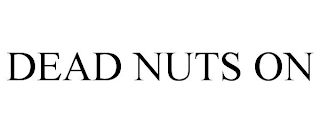 DEAD NUTS ON