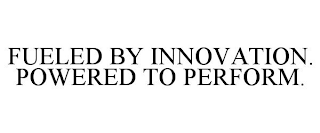 FUELED BY INNOVATION. POWERED TO PERFORM.