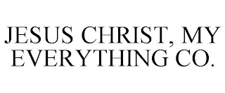 JESUS CHRIST, MY EVERYTHING CO.