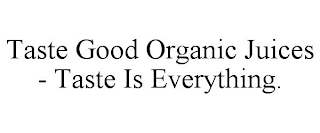 TASTE GOOD ORGANIC JUICES - TASTE IS EVERYTHING.