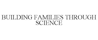 BUILDING FAMILIES THROUGH SCIENCE