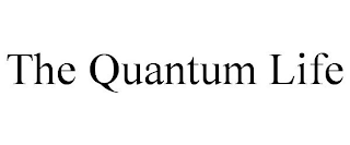 THE QUANTUM LIFE