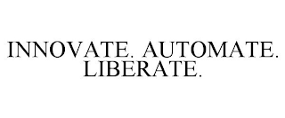 INNOVATE. AUTOMATE. LIBERATE.