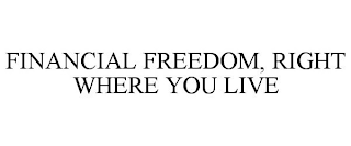 FINANCIAL FREEDOM, RIGHT WHERE YOU LIVE