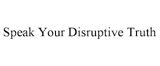 SPEAK YOUR DISRUPTIVE TRUTH