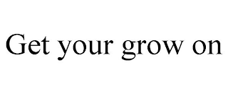 GET YOUR GROW ON