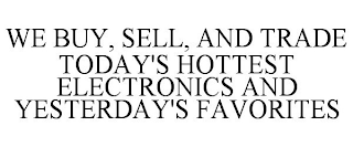 WE BUY, SELL, AND TRADE TODAY'S HOTTEST ELECTRONICS AND YESTERDAY'S FAVORITES