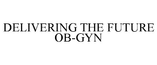 DELIVERING THE FUTURE OB-GYN