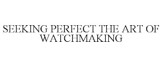 SEEKING PERFECT THE ART OF WATCHMAKING