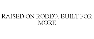 RAISED ON RODEO, BUILT FOR MORE