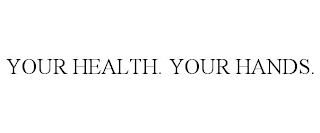 YOUR HEALTH. YOUR HANDS.