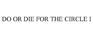 DO OR DIE FOR THE CIRCLE I