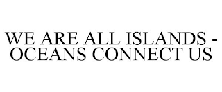 WE ARE ALL ISLANDS - OCEANS CONNECT US