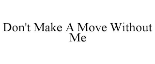 DON'T MAKE A MOVE WITHOUT ME