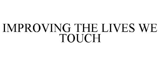 IMPROVING THE LIVES WE TOUCH