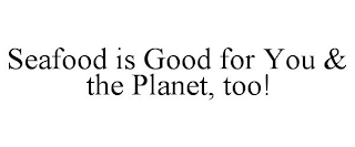 SEAFOOD IS GOOD FOR YOU & THE PLANET, TOO!