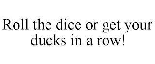 ROLL THE DICE OR GET YOUR DUCKS IN A ROW!