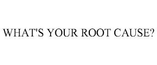 WHAT'S YOUR ROOT CAUSE?