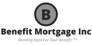 B BENEFIT MORTGAGE INC WORKING HARD FOR YOUR BENEFIT!