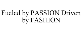 FUELED BY PASSION DRIVEN BY FASHION