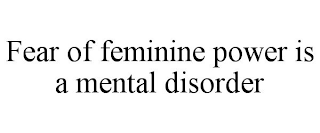 FEAR OF FEMININE POWER IS A MENTAL DISORDER