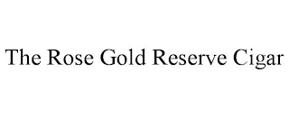 THE ROSE GOLD RESERVE CIGAR