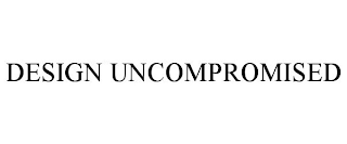 DESIGN UNCOMPROMISED