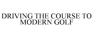 DRIVING THE COURSE TO MODERN GOLF