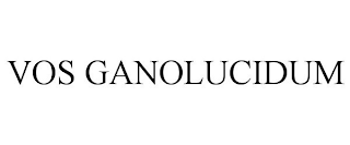 VOS GANOLUCIDUM