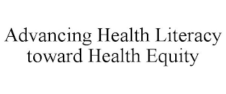 ADVANCING HEALTH LITERACY TOWARD HEALTH EQUITY