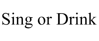 SING OR DRINK