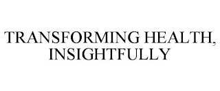 TRANSFORMING HEALTH, INSIGHTFULLY