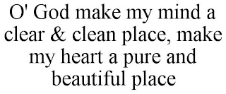 O' GOD MAKE MY MIND A CLEAR & CLEAN PLACE, MAKE MY HEART A PURE AND BEAUTIFUL PLACE