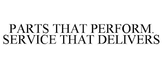 PARTS THAT PERFORM. SERVICE THAT DELIVERS