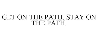 GET ON THE PATH. STAY ON THE PATH.