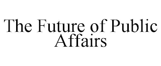 THE FUTURE OF PUBLIC AFFAIRS