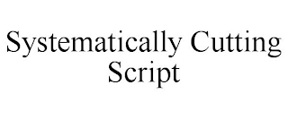 SYSTEMATICALLY CUTTING SCRIPT