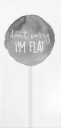 DON'T WORRY I'M FLAT