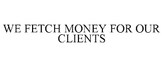 WE FETCH MONEY FOR OUR CLIENTS