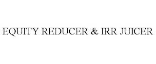 EQUITY REDUCER & IRR JUICER