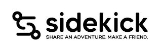 S SIDEKICK SHARE AN ADVENTURE. MAKE A FRIEND.